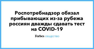 Роспотребнадзор обязал прибывающих из-за рубежа россиян дважды сдавать тест на COVID-19 - forbes.ru - Турция - Танзания