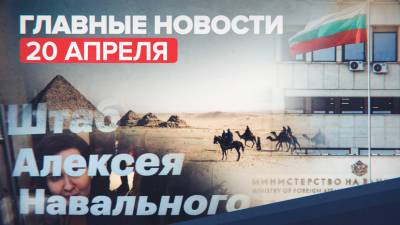 Алексей Навальный - Михаил Богданов - Новости дня — 20 апреля: высылка болгарских дипломатов, курорты Египта, дело против ФБК - russian.rt.com - Москва - Египет - Болгария