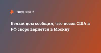 Джон Салливан - Джен Псаки - Белый дом сообщил, что посол США в РФ скоро вернется в Москву - ren.tv - Москва - Вашингтон