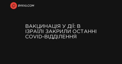 Вакцинація у дії: в Ізраїлі закрили останні COVID-відділення - bykvu.com