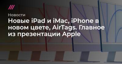 Новые iPad и iMac, iPhone в новом цвете, AirTags. Главное из презентации Apple - tvrain.ru