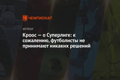 Тони Кроос - Кроос — о Суперлиге: к сожалению, футболисты не принимают никаких решений - championat.com - Испания - Саудовская Аравия - Мадрид