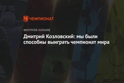 Дмитрий Козловский - Александра Бойкова - Дмитрий Козловский: мы были способны выиграть чемпионат мира - championat.com