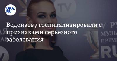 Алена Водонаева - Водонаеву госпитализировали с признаками серьезного заболевания - ura.news