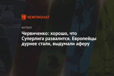 Андрей Червиченко - Червиченко: хорошо, что Суперлига развалится. Европейцы дурнее стали, выдумали аферу - championat.com