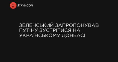 Зеленський запропонував Путіну зустрітися на українському Донбасі - bykvu.com - Украина - Україна - Росія - Німеччина - Франція