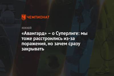 «Авангард» – о Суперлиге: мы тоже расстроились из-за поражения, но зачем сразу закрывать - championat.com - Омск