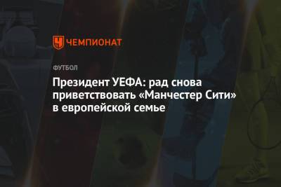 Александер Чеферин - Президент УЕФА: рад снова приветствовать «Манчестер Сити» в европейской семье - championat.com