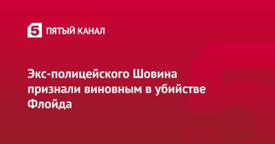 Джордж Флойд - Дерек Шовин - Экс-полицейского Шовина признали виновным в убийстве Флойда - 5-tv.ru - США - Миннеаполис