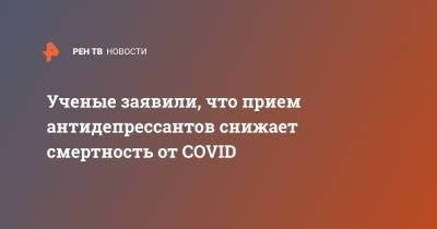 Ученые заявили, что прием антидепрессантов снижает смертность от COVID - ren.tv