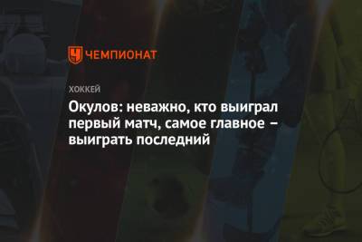 Константин Окулов - Окулов: неважно, кто выиграл первый матч, самое главное – выиграть последний - championat.com