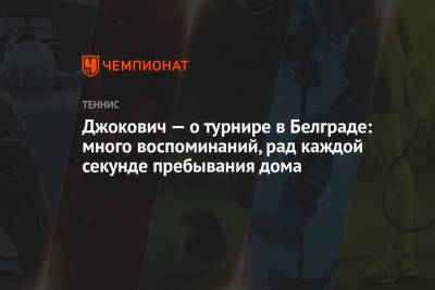 Джокович Новак - Джокович — о турнире в Белграде: много воспоминаний, рад каждой секунде пребывания дома - championat.com - Сербия - Белград