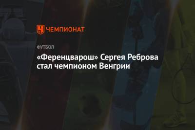 Сергей Ребров - «Ференцварош» Сергея Реброва стал чемпионом Венгрии - championat.com - Киев - Венгрия - Будапешт