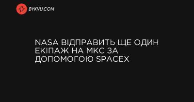 NASA відправить ще один екіпаж на МКС за допомогою SpaceX - bykvu.com - Украина - шт.Флорида