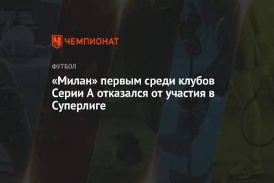 «Милан» первым среди клубов Серии A отказался от участия в Суперлиге - championat.com - Лондон