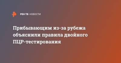 Анна Попова - Прибывающим из-за рубежа объяснили правила двойного ПЦР-тестирования - ren.tv - Турция - Танзания