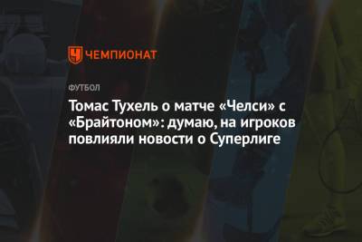 Томас Тухель - Томас Тухель о матче «Челси» с «Брайтоном»: думаю, на игроков повлияли новости о Суперлиге - championat.com - Англия - Лондон