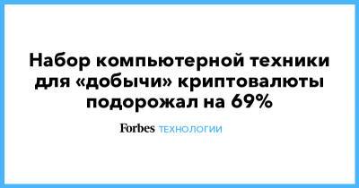 Набор компьютерной техники для «добычи» криптовалюты подорожал на 69% - forbes.ru