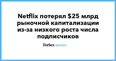 Netflix потеряла $25 млрд рыночной капитализации из-за низкого роста числа подписчиков - forbes.ru