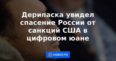 Дерипаска увидел спасение России от санкций США в цифровом юане - smartmoney.one