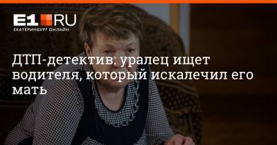 ДТП-детектив: уралец ищет водителя, который искалечил его мать - e1.ru - Екатеринбург