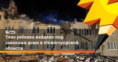 Тело ребенка найдено под завалами дома в Нижегородской области - ridus.ru - Нижегородская обл.