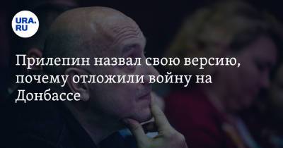 Захар Прилепин - Прилепин назвал свою версию, почему отложили войну на Донбассе - ura.news