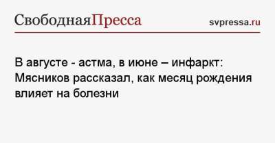 Александр Мясников - В августе — астма, в июне — инфаркт: Мясников рассказал, как месяц рождения влияет на болезни - svpressa.ru