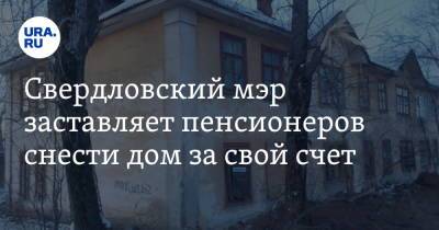 Свердловский мэр заставляет пенсионеров снести дом за свой счет - ura.news - Свердловская обл. - Карпинск