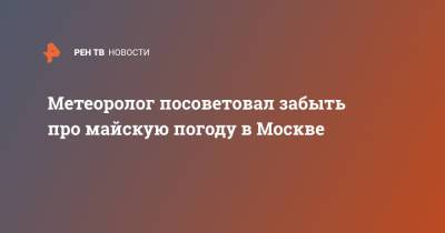 Юрий Варакин - Метеоролог посоветовал забыть про майскую погоду в Москве - ren.tv - Москва