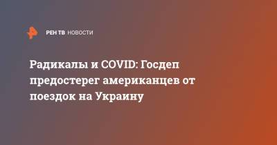 Радикалы и COVID: Госдеп предостерег американцев от поездок на Украину - ren.tv - США - Украина - Киев - Крым - Донбасс