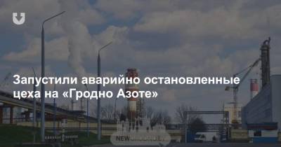 Запустили аварийно остановленные цеха на «Гродно Азоте» - news.tut.by