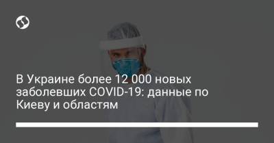 Максим Степанов - В Украине более 12 000 новых заболевших COVID-19: данные по Киеву и областям - liga.net - Киев