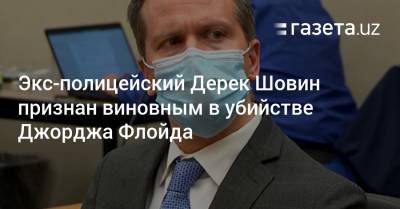 Джордж Флойд - Дерек Шовин - Экс-полицейский Дерек Шовин признан виновным в убийстве Джорджа Флойда - gazeta.uz - Узбекистан