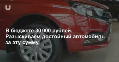 В бюджете 30 000 рублей. Разыскиваем достойный автомобиль за эту сумму - news.tut.by