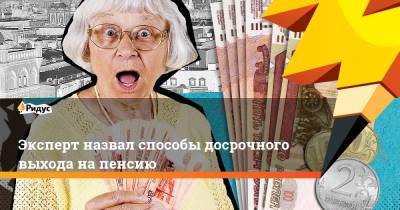 Эксперт назвал способы досрочного выхода на пенсию - ridus.ru