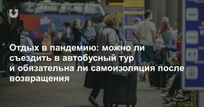 Отдых в пандемию: можно ли съездить в автобусный тур и обязательна ли самоизоляция после возвращения - news.tut.by