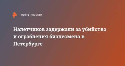 Налетчиков задержали за убийство и ограбления бизнесмена в Петербурге - ren.tv - Ленинградская обл. - Санкт-Петербург - Мурино