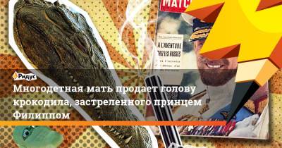 Елизавета II - принц Филипп - Многодетная мать продает голову крокодила, застреленного принцем Филиппом - ridus.ru - Англия - Новая Зеландия - Гамбия