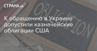 К обращению в Украине допустили казначейские облигации США - strana.ua - Украина