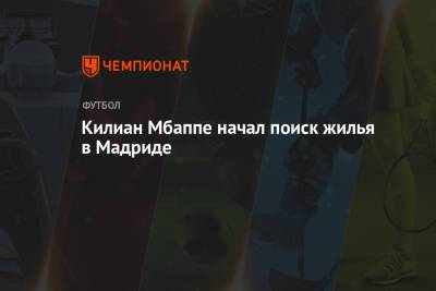 Килиан Мбапп - Килиан Мбаппе начал поиск жилья в Мадриде - championat.com - Мадрид