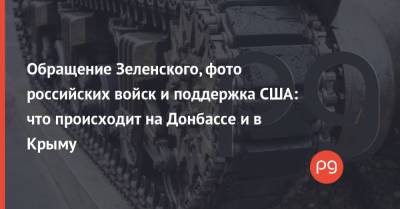 Владимир Зеленский - Обращение Зеленского, фото российских войск и поддержка США: что происходит на Донбассе и в Крыму - thepage.ua - Россия - США - Крым - Воронеж