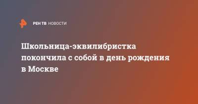 Школьница-эквилибристка покончила с собой в день рождения в Москве - ren.tv - Москва