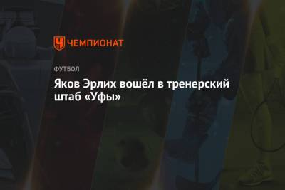 Виталий Мешков - Яков Эрлих вошёл в тренерский штаб «Уфы» - championat.com - Москва - Уфа