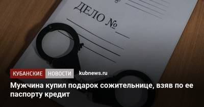 Мужчина купил подарок сожительнице, взяв по ее паспорту кредит - kubnews.ru - Краснодарский край - Краснодар - Славянск