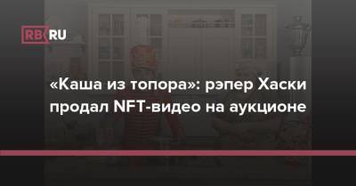 «Каша из топора»: рэпер Хаски продал NFT-видео на аукционе - rb.ru - Россия