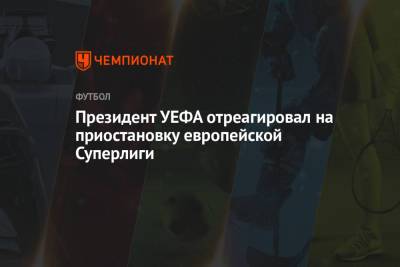 Александер Чеферин - Президент УЕФА отреагировал на приостановку европейской Суперлиги - championat.com