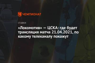 «Локомотив» — ЦСКА: где будет трансляция матча 21.04.2021, по какому телеканалу покажут - championat.com