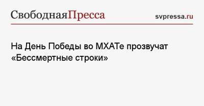 На День Победы во МХАТе прозвучат «Бессмертные строки» - svpressa.ru