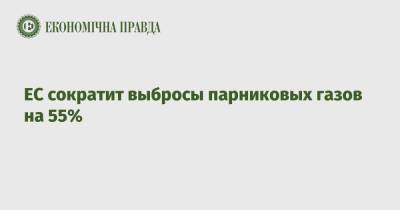 ЕС сократит выбросы парниковых газов на 55% - epravda.com.ua - Экология